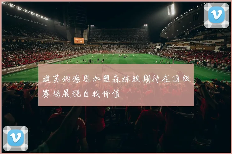道苏姆感恩加盟森林狼期待在顶级赛场展现自我价值