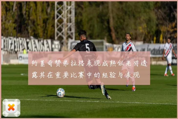约基奇赞弗拉格表现成熟似老将透露其在重要比赛中的经验与表现
