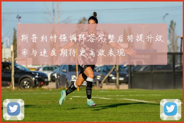 斯普利特强调阵容完整后将提升效率与速度期待更高效表现