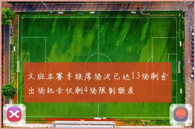 文班本赛季缺席场次已达13场剩余出场机会仅剩4场限制额度