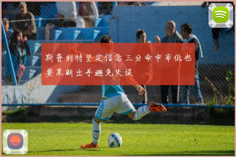 斯普利特坚定信念三分命中率低也要果断出手避免失误