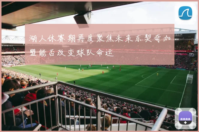 湖人休赛期再度聚焦未来东契奇加盟能否改变球队命运