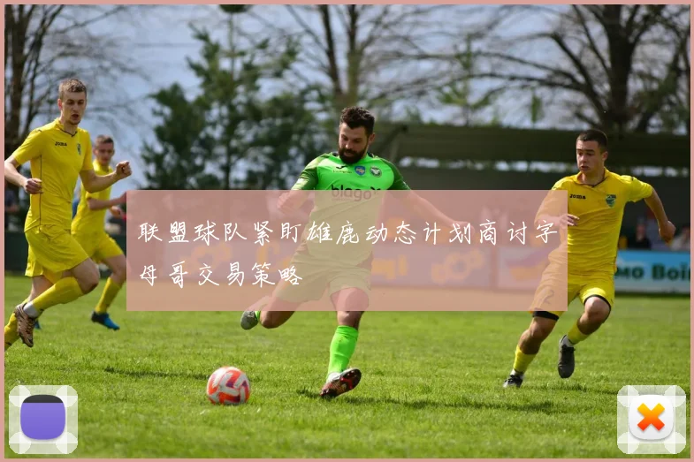 联盟球队紧盯雄鹿动态计划商讨字母哥交易策略