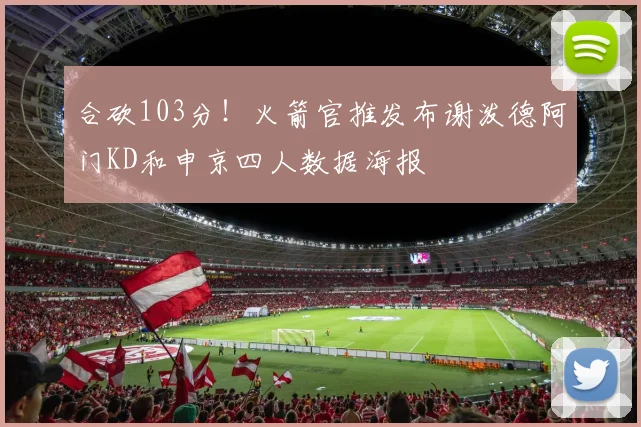 合砍103分！火箭官推发布谢泼德阿门KD和申京四人数据海报